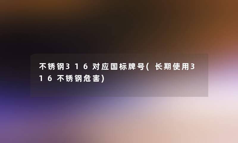 不锈钢316对应国标牌号(长期使用316不锈钢危害)