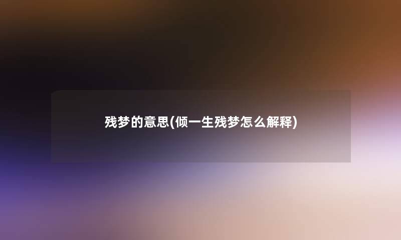 残梦的意思(倾一生残梦怎么解释)