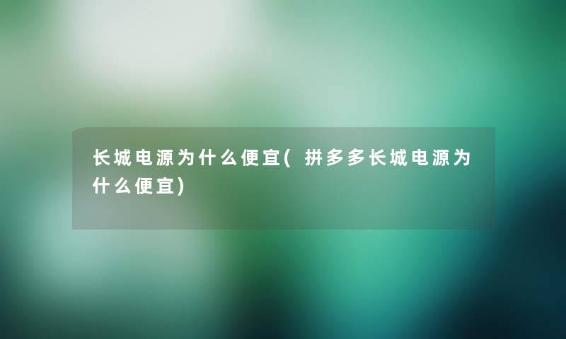 长城电源为什么便宜(拼多多长城电源为什么便宜)