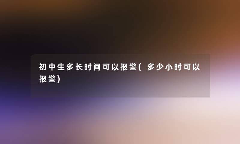 初中生多长时间可以报警(多少小时可以报警)