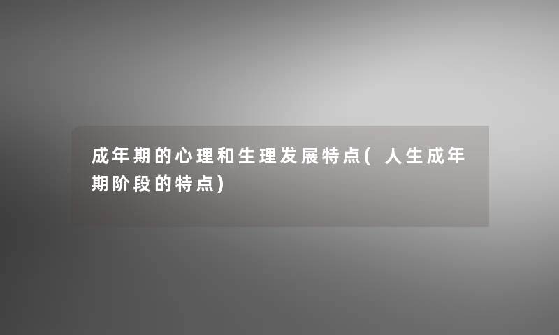 成年期的心理和生理发展特点(人生成年期阶段的特点)