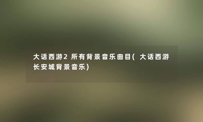 大话西游2所有音乐曲目(大话西游长安城音乐)