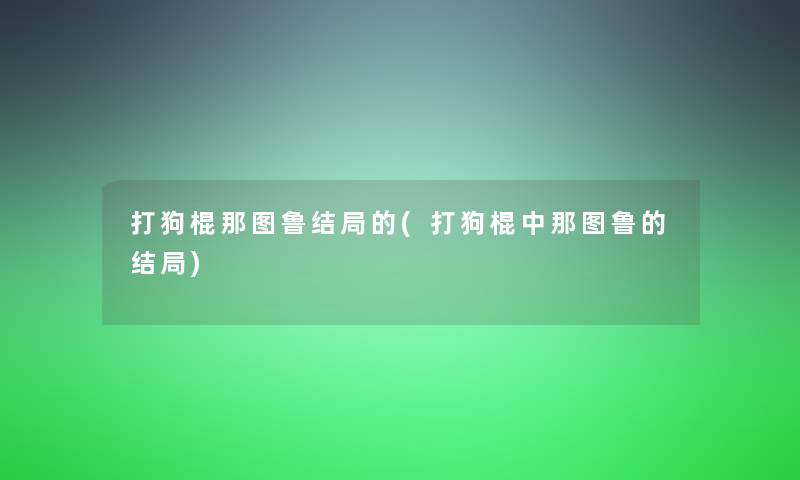 打狗棍那图鲁结局的(打狗棍中那图鲁的结局)