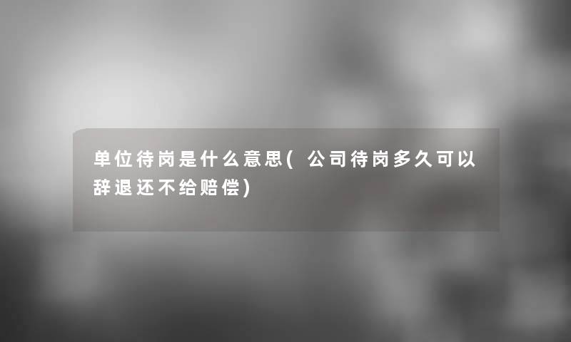 单位待岗是什么意思(公司待岗多久可以辞退还不给赔偿)