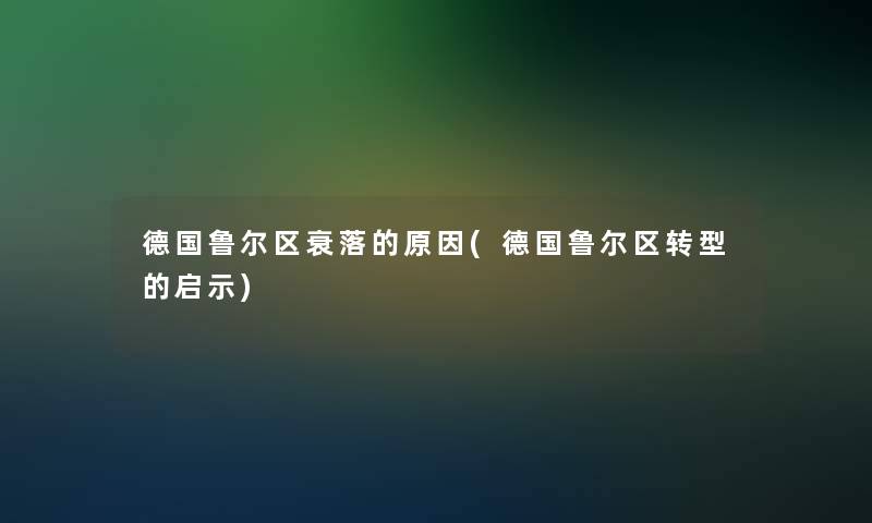 德国鲁尔区衰落的原因(德国鲁尔区转型的启示)