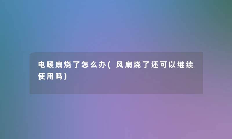 电暖扇烧了怎么办(风扇烧了还可以继续使用吗)