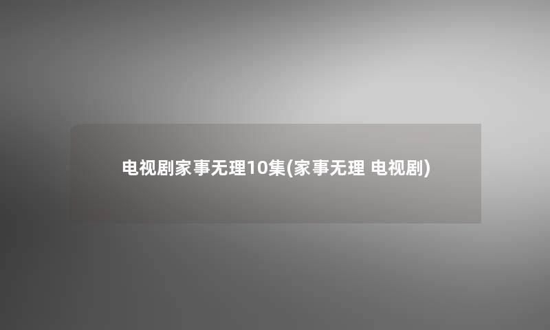 电视剧家事无理10集(家事无理 电视剧)