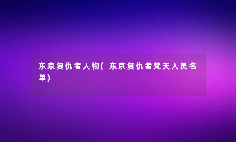 东京复仇者人物(东京复仇者梵天人员名单)