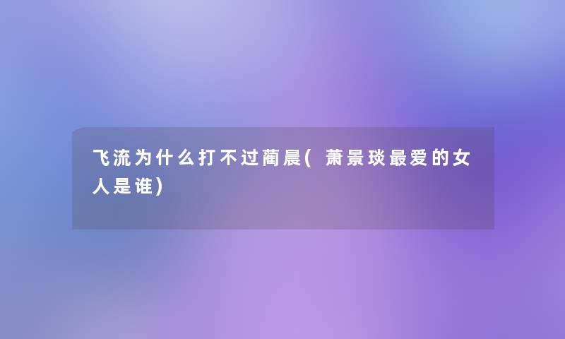 飞流为什么打不过蔺晨(萧景琰爱的女人是谁)