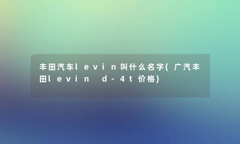 丰田汽车levin叫什么名字(广汽丰田levin d-4t价格)