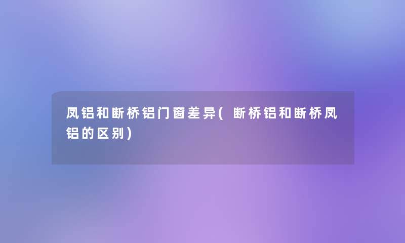 凤铝和断桥铝门窗差异(断桥铝和断桥凤铝的区别)