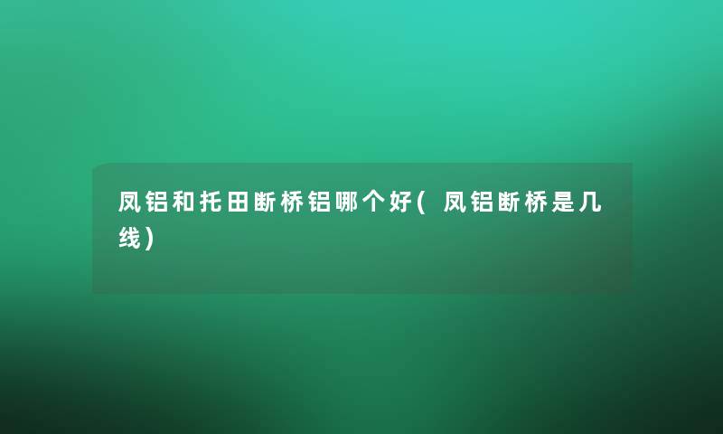 凤铝和托田断桥铝哪个好(凤铝断桥是几线)