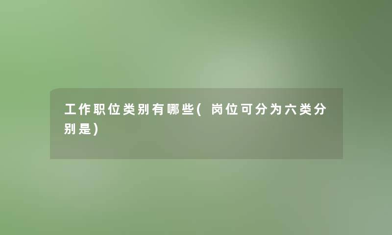 工作职位类别有哪些(岗位可分为六类分别是)