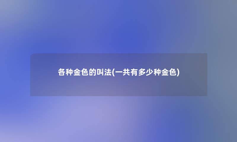 各种金色的叫法(一共有多少种金色)