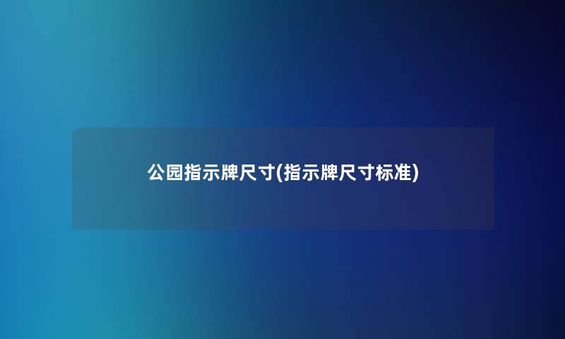 公园指示牌尺寸(指示牌尺寸标准)