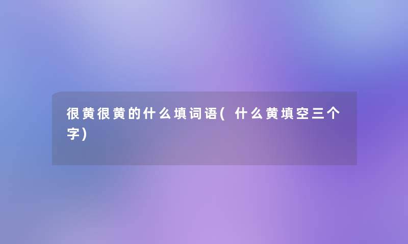 很黄很黄的什么填词语(什么黄填空三个字)