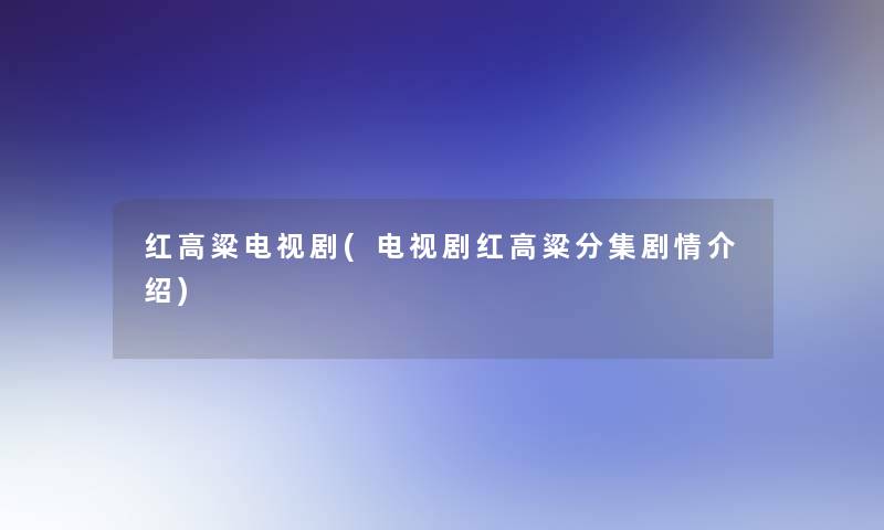 红高粱电视剧(电视剧红高粱分集剧情介绍)