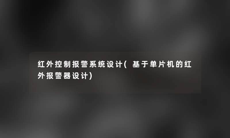 红外控制报警系统设计(基于单片机的红外报警器设计)