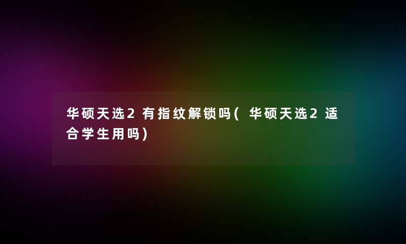 华硕天选2有指纹解锁吗(华硕天选2适合学生用吗)