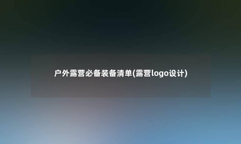 户外露营必备装备清单(露营logo设计)