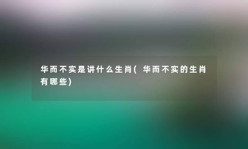 华而不实是讲什么生肖(华而不实的生肖有哪些)