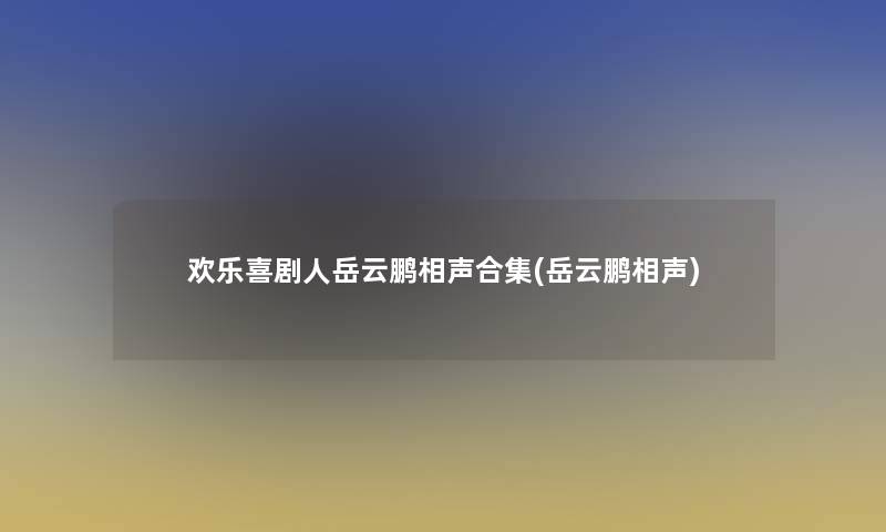 欢乐喜剧人岳云鹏相声合集(岳云鹏相声)