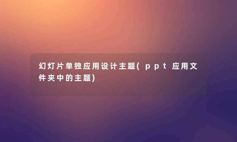 幻灯片单独应用设计主题(ppt应用文件夹中的主题)