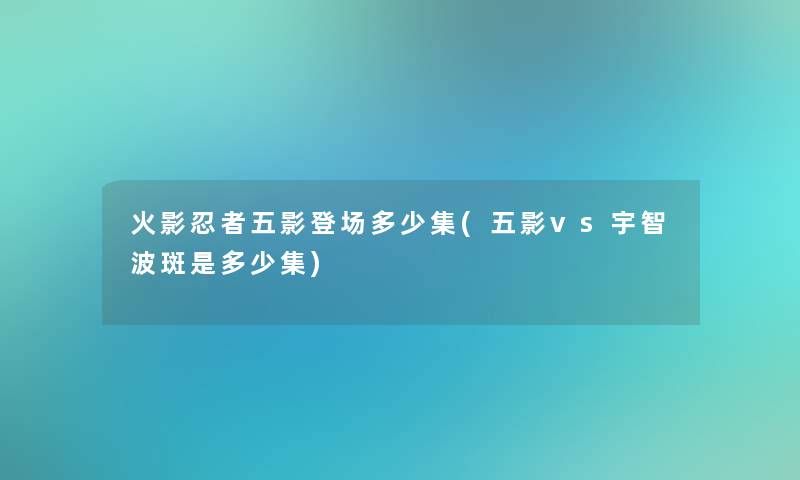 火影忍者五影登场多少集(五影vs宇智波斑是多少集)