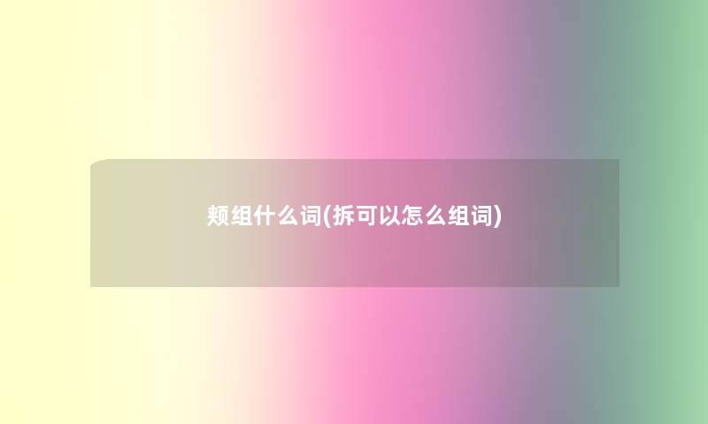 颊组什么词(拆可以怎么组词)