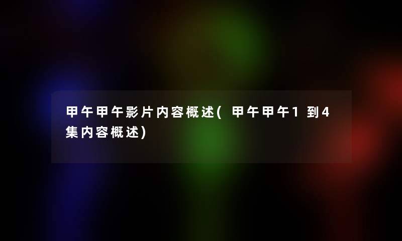 甲午甲午影片内容概述(甲午甲午1到4集内容概述)