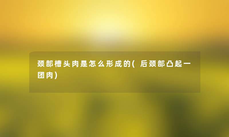 颈部槽头肉是怎么形成的(后颈部凸起一团肉)