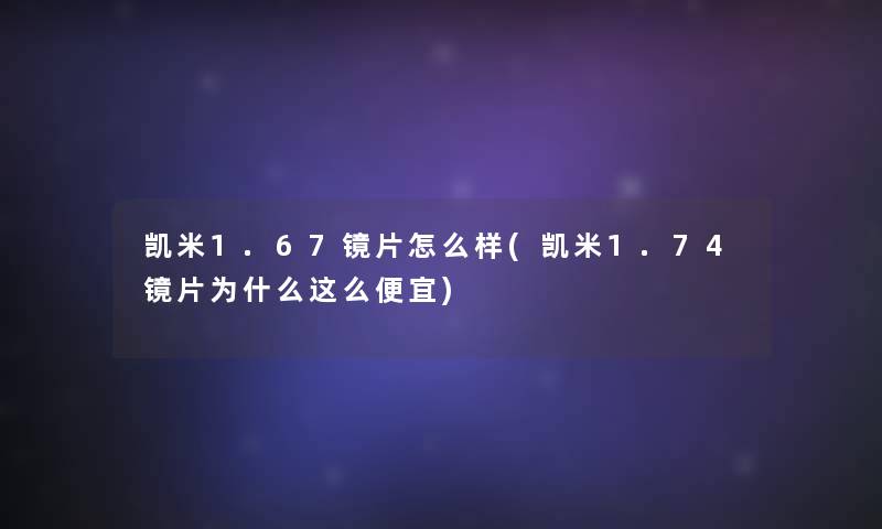 凯米1.67镜片怎么样(凯米1.74镜片为什么这么便宜)