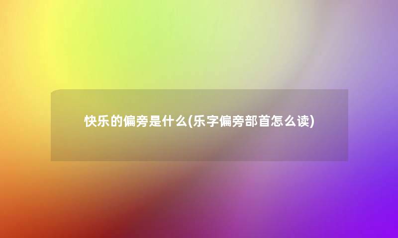 快乐的偏旁是什么(乐字偏旁部首怎么读)