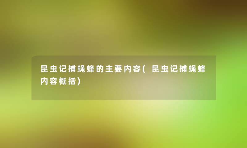 昆虫记捕蝇蜂的主要内容(昆虫记捕蝇蜂内容概括)