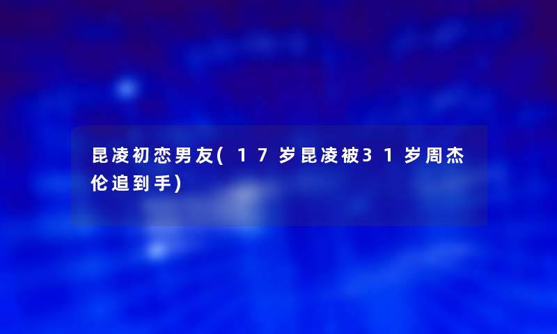 昆凌初恋男友(17岁昆凌被31岁周杰伦追到手)