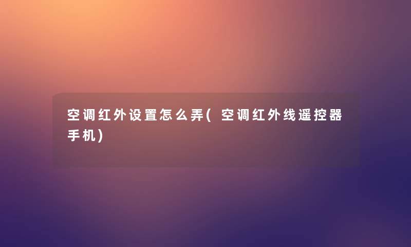 空调红外设置怎么弄(空调红外线遥控器手机)