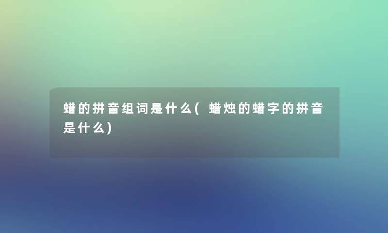 蜡的拼音组词是什么(蜡烛的蜡字的拼音是什么)