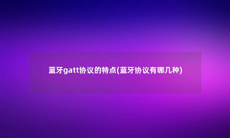 蓝牙gatt协议的特点(蓝牙协议有哪几种)