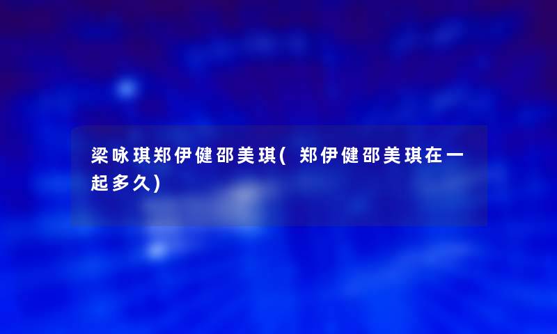 梁咏琪郑伊健邵美琪(郑伊健邵美琪在一起多久)