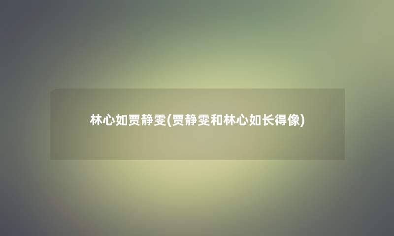 林心如贾静雯(贾静雯和林心如长得像)