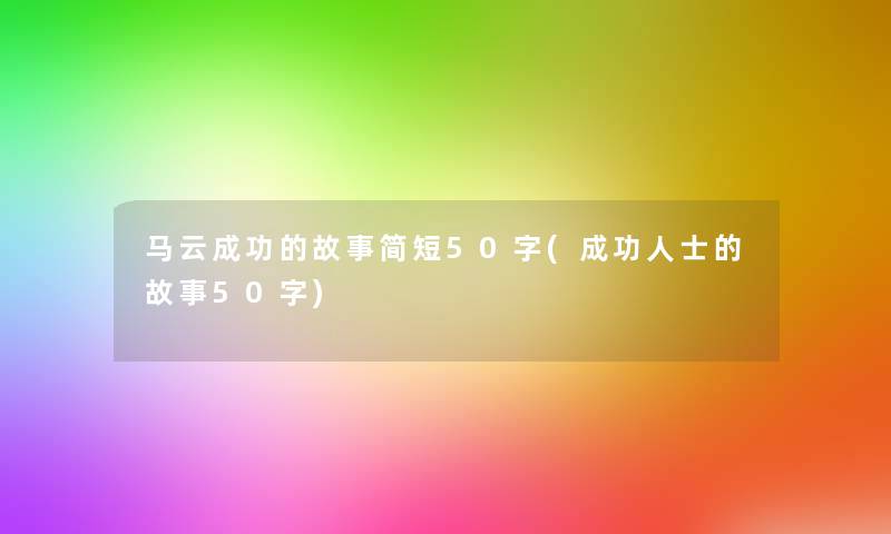 马云成功的故事简短50字(成功人士的故事50字)