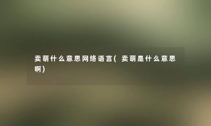 卖萌什么意思网络语言(卖萌是什么意思啊)