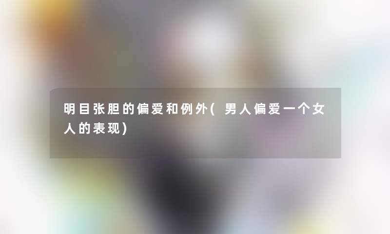 明目张胆的偏爱和例外(男人偏爱一个女人的表现)