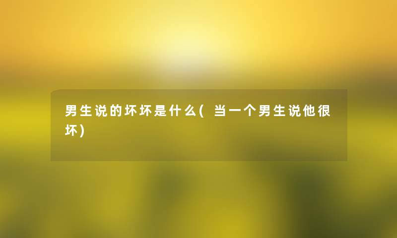 男生说的坏坏是什么(当一个男生说他很坏)