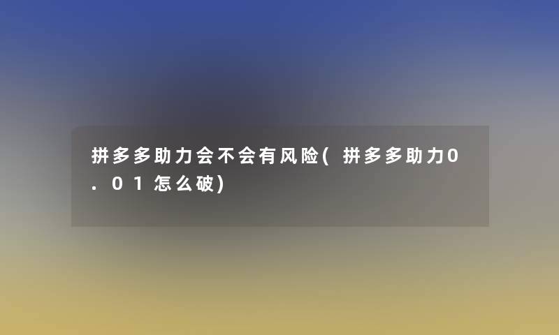 拼多多助力会不会有风险(拼多多助力0.01怎么破)