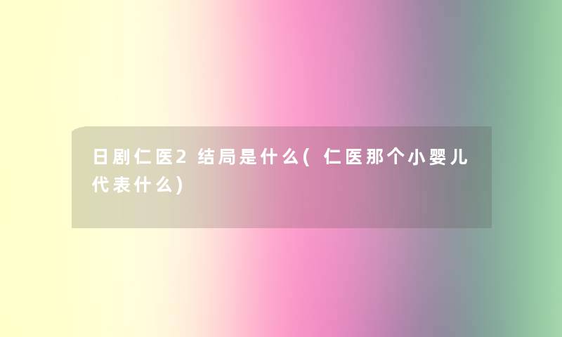 日剧仁医2结局是什么(仁医那个小婴儿代表什么)