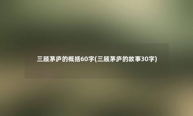 三顾茅庐的概括60字(三顾茅庐的故事30字)