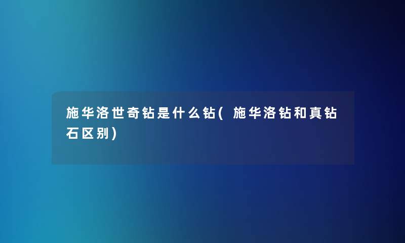 施华洛世奇钻是什么钻(施华洛钻和真钻石区别)