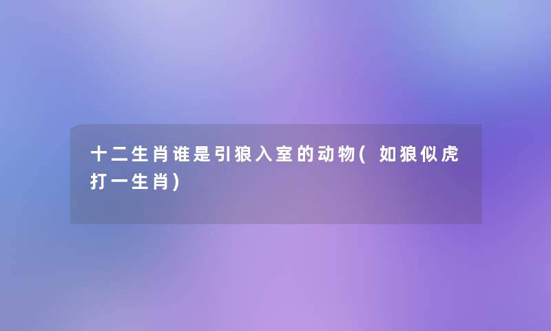 十二生肖谁是引狼入室的动物(如狼似虎打一生肖)