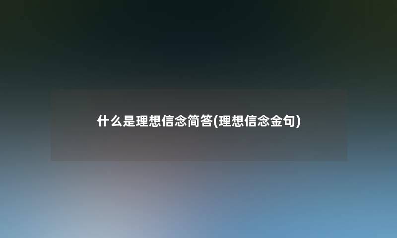 什么是理想信念简答(理想信念金句)